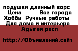 подушки длинный ворс  › Цена ­ 800 - Все города Хобби. Ручные работы » Для дома и интерьера   . Адыгея респ.